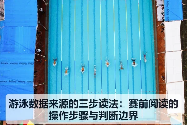 游泳数据来源的三步读法：赛前阅读的操作步骤与判断边界